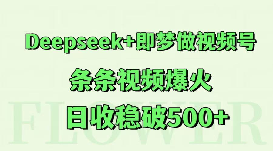 Deepseek+即梦做视频号,条条视频爆火,日收稳破500+-鼎铸网