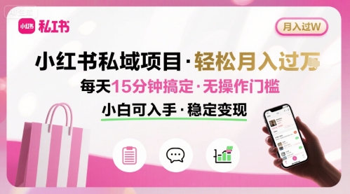 小红书私域项目 月入过W非常轻松 每天15分钟即可搞定，无任何操作门槛，小白可入手-鼎铸网