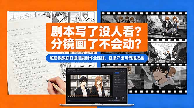剧本写了没人看?分镜画了不会动?这套课教你打通漫剧制作全链路,直接产出可传播成品-鼎铸网