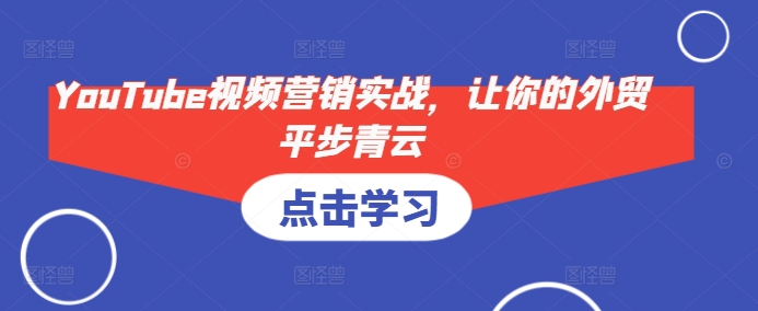 YouTube视频营销实战，让你的外贸平步青云-鼎铸网