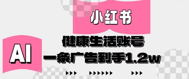 小红书AI健康生活账号，作品制作简单好变现，一条广告到手1.2w-鼎铸网