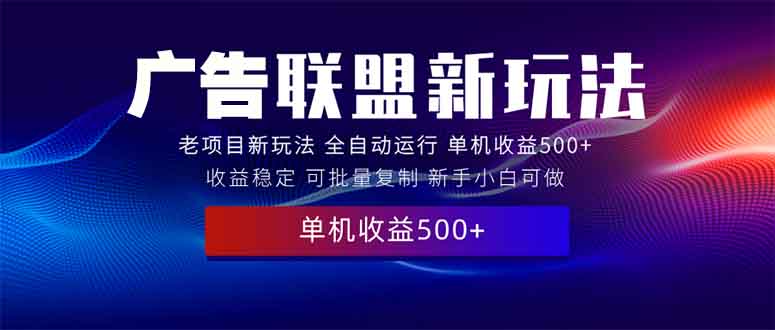 2025全新广告联盟玩法 单机500+课程实操分享 小白可无脑操作-鼎铸网