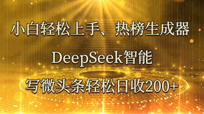 小白轻松上手、热榜生成器 DeepSeek智能写微头条轻松日收200+-鼎铸网