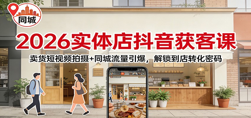 2026实体店抖音获客:卖货短视频拍摄+同城流量引爆,解锁到店转化密码-鼎铸网