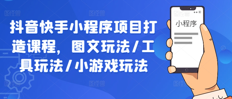 73dd9d34598af41b89fdc657f1ec9e52.jpeg 抖音快手小程序项目打造课程,图文玩法/工具玩法/小游戏玩法