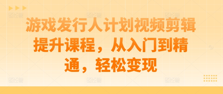 73e28fa92f619e76c7dc3984b2bbb711.jpeg 游戏发行人计划视频剪辑提升课程,从入门到精通,轻松变现