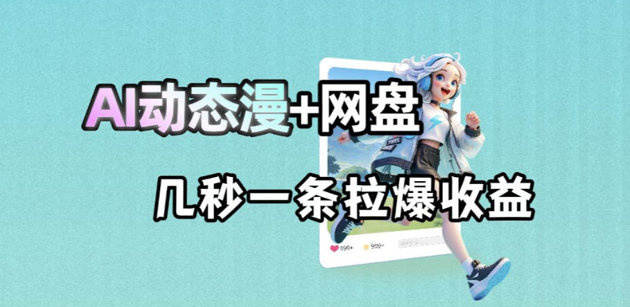 73e80ce45b4c452ce5f157155274d43d.jpeg 最新AI动态漫+网盘,AI赋能网盘拉新,几秒一条拉爆收益