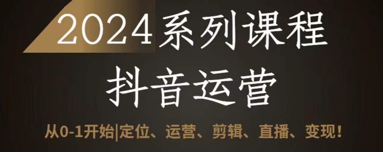 73fe54075874d5b85192629f6d126b87.jpeg 2024抖音运营全套系列课程,从0-1开始,定位、运营、剪辑、直播、变现