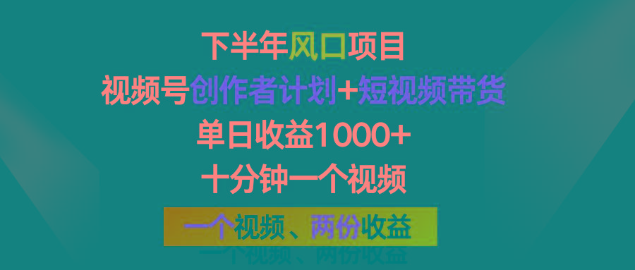 下半年风口项目，视频号创作者计划+视频带货，单日收益1000+，一个视频两份收益-鼎铸网