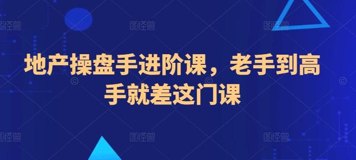 743c49eb53a987b0e21a3ef764f3686d.jpeg 地产操盘手进阶课,老手到高手就差这门课