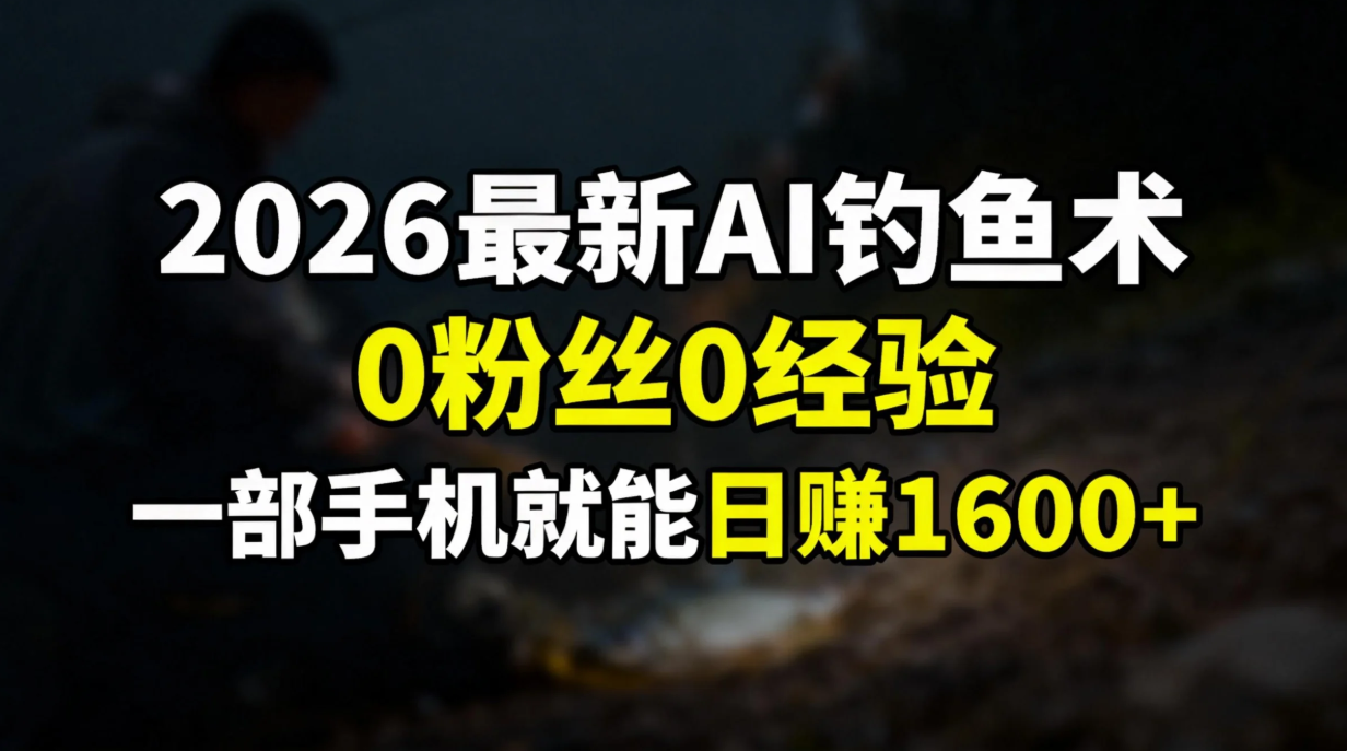 2026最新AI钓鱼术:0粉丝0经验，一部手机就能开启赚钱模式-鼎铸网