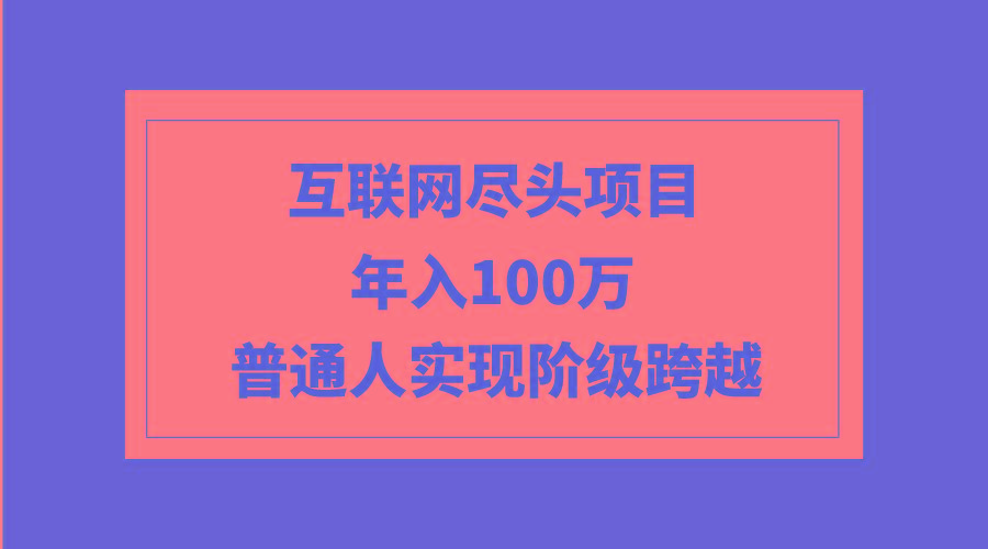 7461149fcd374384a309e3a3e0e0ee44.jpeg (9250期)互联网尽头项目:年入100W,普通人实现阶级跨越