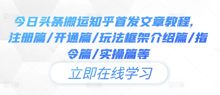 今日头条搬运知乎首发文章教程，注册篇/开通篇/玩法框架介绍篇/指令篇/实操篇等-鼎铸网