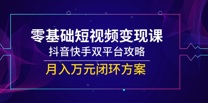 74b5c1362f8e1876fffeb0627147b474.jpeg 零基础短视频变现课,抖音快手双平台攻略,月入万元闭环方案