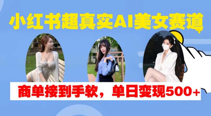74d2a278d4d024302ab7e5010f1d176a.jpeg 小红书超真实AI美女赛道,商单拿到手软,单日变现500+