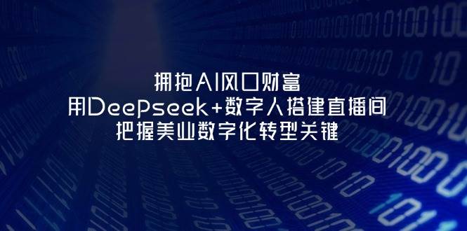 拥抱AI风口财富:用Deepseek+数字人搭建直播间,把握美业数字化转型关键-鼎铸网