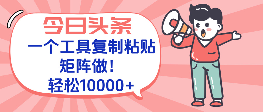 今日头条最新玩法,一个工具复制黏贴,矩阵去做10000+-鼎铸网