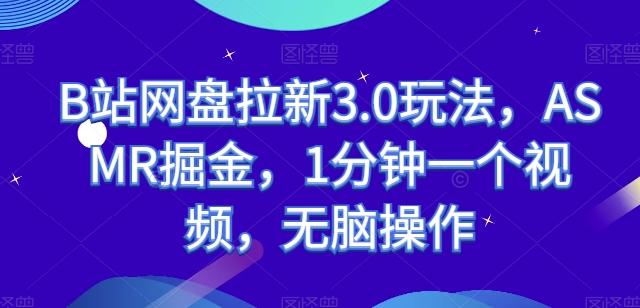 B站网盘拉新3.0玩法,ASMR掘金,1分钟一个视频,无脑操作【揭秘】-鼎铸网