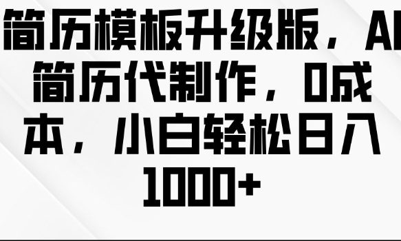 简历模板升级版，AI简历代制作，0成本，小白轻松日入多张-鼎铸网