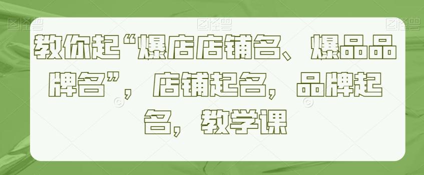 755fbf0c487add47a2caacb53e334a3d.jpeg 教你起“爆店店铺名、爆品品牌名”,店铺起名,品牌起名,教学课