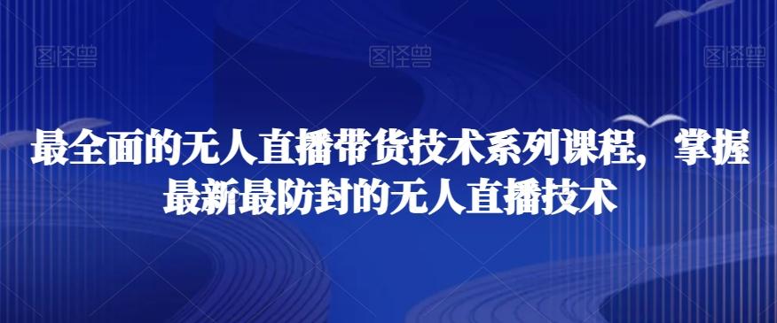 最全面的无人直播‮货带‬技术系‮课列‬程，掌握最新最防封的无人直播技术-鼎铸网