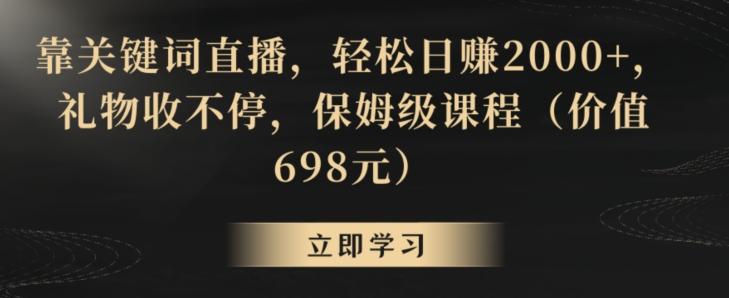 757b01cf1931d6dfefa862773ba7122a.jpeg 靠关键词直播,轻松日赚2000+,礼物收不停,保姆级课程(价值698元)【揭秘】