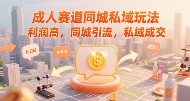成人赛道同城私域玩法,利润高,同城引流,私域成交-鼎铸网