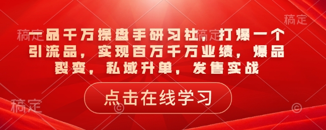 75ab5319e4708276fc666010a1cc4426.jpeg 一品千万操盘手研习社,打爆一个引流品,实现百万千万业绩,爆品裂变,私域升单,发售实战
