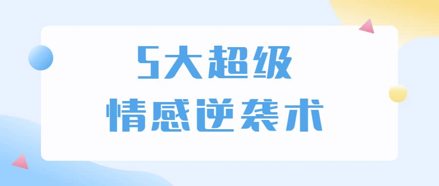 75ac2958bb180c744838962f1bc347e4.png 5大超级情感逆袭术 教你轻松搞定男人心