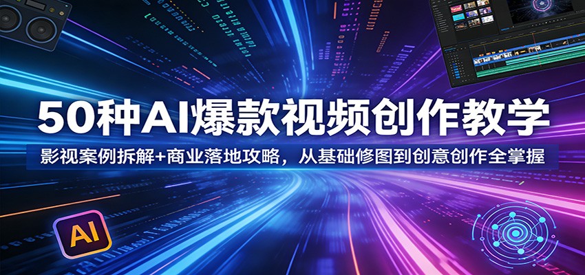 50种AI爆款视频创作教学：影视案例拆解+商业落地攻略，从基础修图到创意创作全掌握-鼎铸网