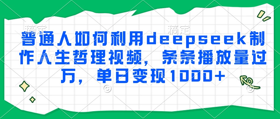 普通人如何利用deepseek制作人生哲理视频,条条播放量过万,单日变现1000+-鼎铸网