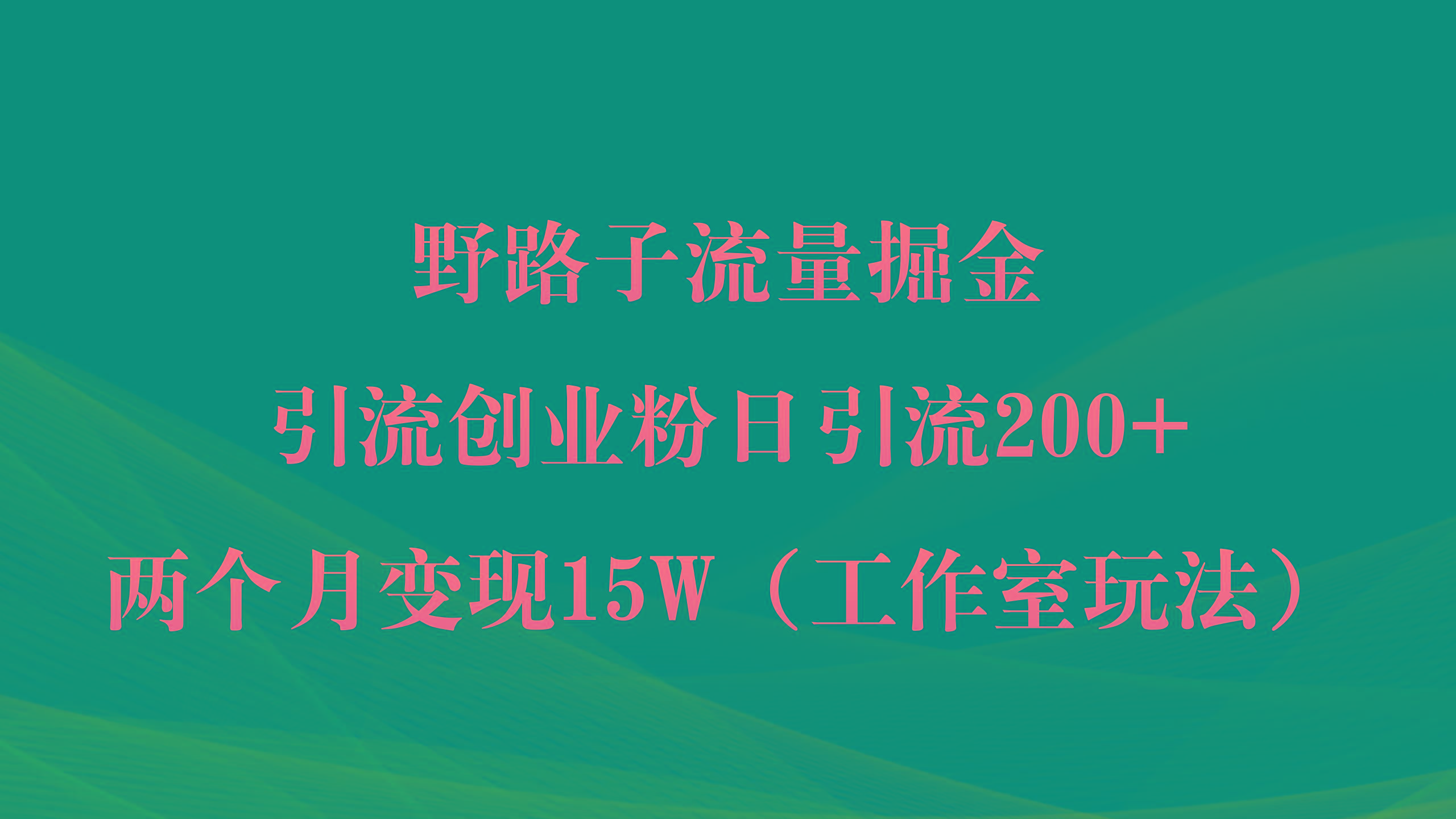 75ef9f259047cf9549287ea042509e22.jpeg (9513期)野路子流量掘金,引流创业粉日引流200+,两个月变现15W(工作室玩法))
