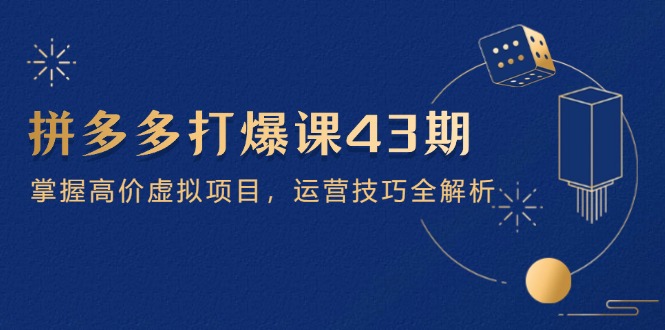 75f769e1a32d594925d6ab443d03a265.jpeg 拼多多打爆课第 43 期,掌握高价虚拟项目,运营技巧全解析(15节