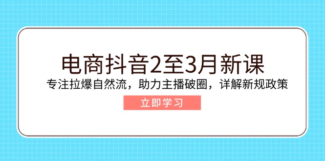 75fa6b0534f75abfda366477d0fa9d7b.jpeg 电商抖音2至3月新课:专注拉爆自然流,助力主播破圈,详解新规政策