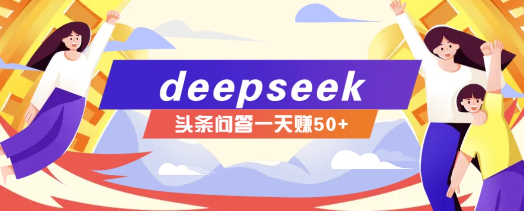 利用deepseek操作今日头条问答图文玩法,新手也能轻松上手,日收益50+-鼎铸网