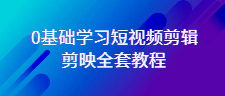 0基础系统学习-短视频剪辑，剪映-全套33节-无水印教程，全面覆盖-剪辑功能-鼎铸网