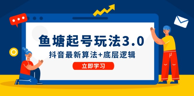 鱼塘起号玩法(8月14更新)抖音最新算法+底层逻辑，可以直接实操-鼎铸网