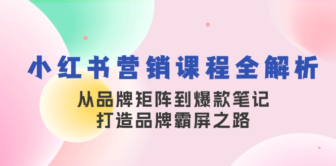 764188e67ddeb9ae964ac906d5746c8d.jpeg 小红书营销课程全解析,从品牌矩阵到爆款笔记,打造品牌霸屏之路