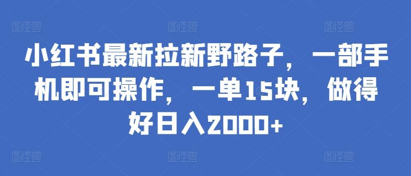 小红书最新拉新野路子,一部手机即可操作,一单15块,做得好日入2000+【揭秘】-鼎铸网