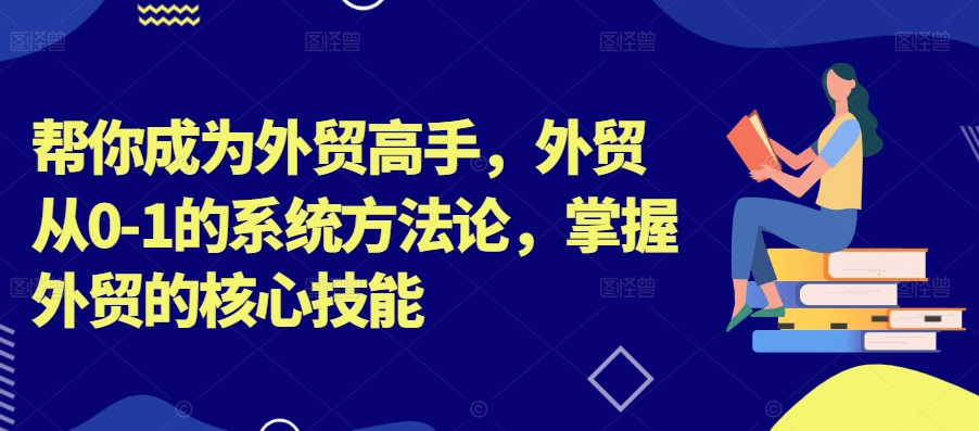 765db65ffbfda5e1a693389a0ca76f62.jpeg 帮你成为外贸高手,外贸从0-1的系统方法论,掌握外贸的核心技能