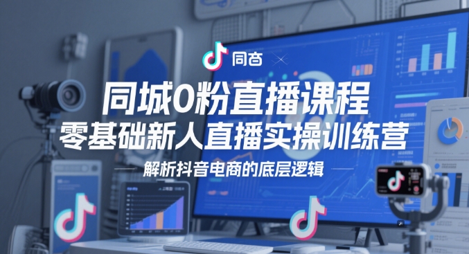76938192b5210e86ffcd39bc30e1ad6d.jpeg 同城0粉直播课程,零基础新人直播实操训练营,解析抖音电商的底层逻辑