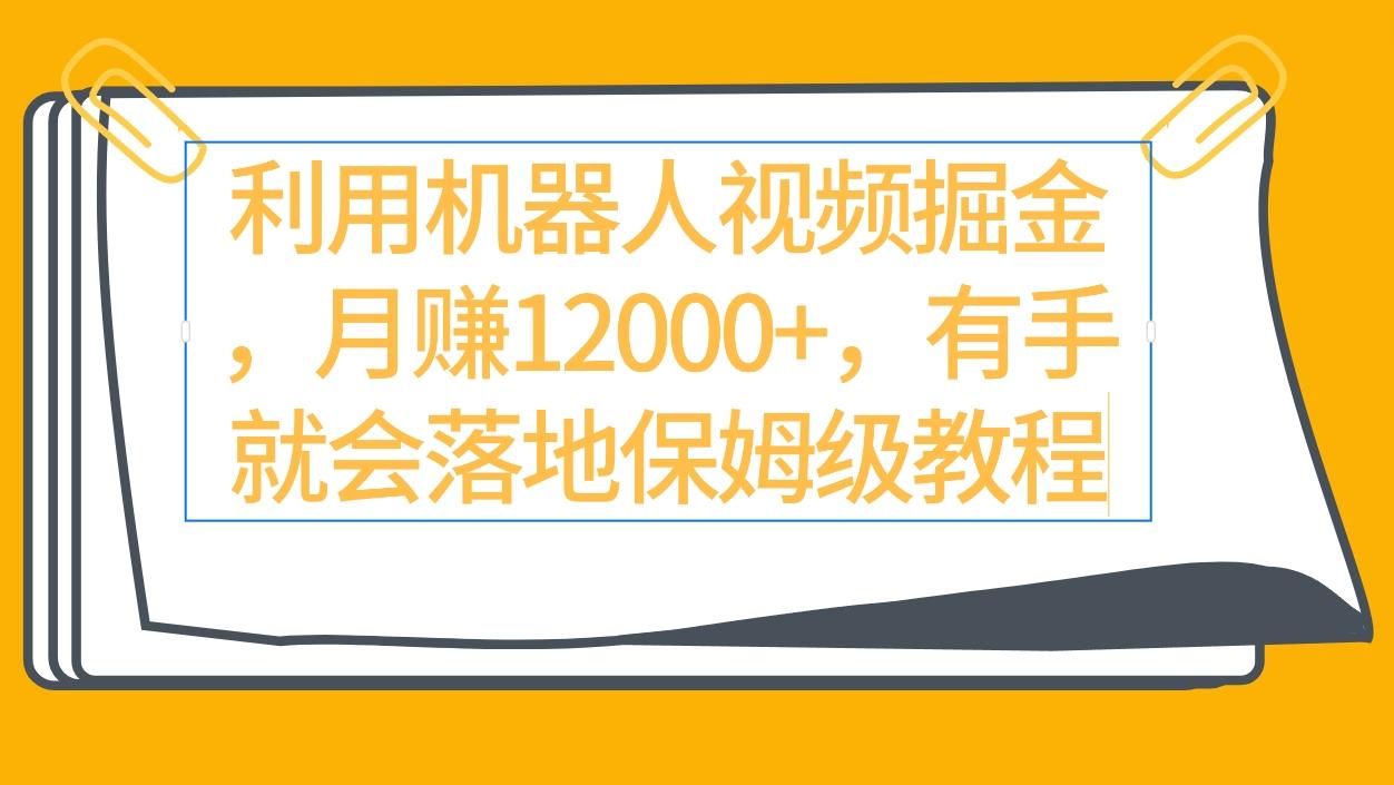(9346期)利用机器人视频掘金月赚12000+，有手就会落地保姆级教程-鼎铸网