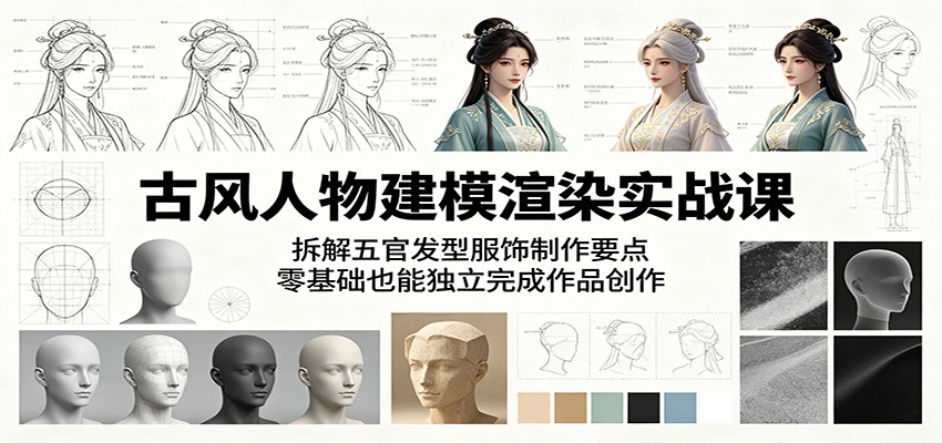 古风人物建模渲染实战课:拆解五官发型服饰制作要点,零基础也能独立完成作品创作-鼎铸网