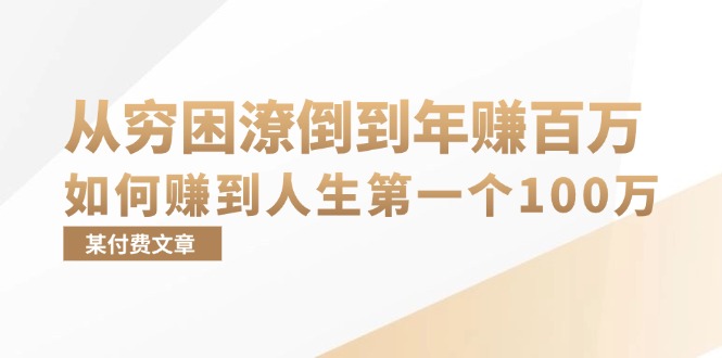 76d60deb0a49be56ecf62412e1c28563.jpeg 某付费文章:从穷困潦倒到年赚百万,她告诉你如何赚到人生第一个100万