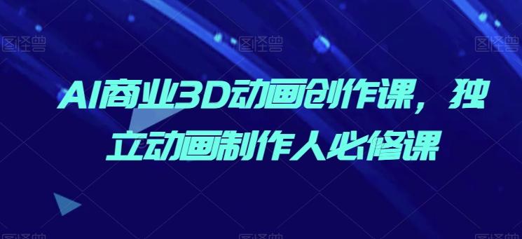 76dcceb71ecefc4b54dc3a6ab75039b0.jpeg AI商业3D动画创作课,独立动画制作人必修课
