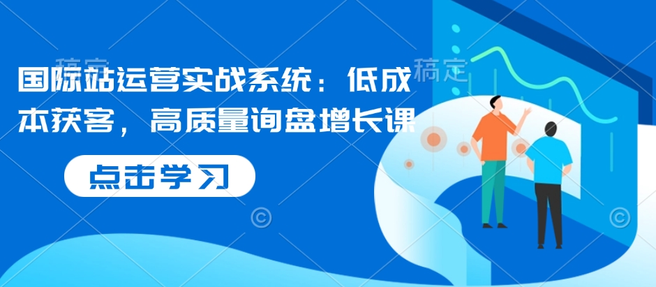 76dfe9a4a2952826ea33051d42eb4282.jpeg 国际站运营实战系统:低成本获客,高质量询盘增长课