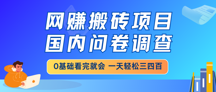 网赚搬砖项目,国内问卷调查,0基础看完就会 一天轻松三四百,靠谱副业…-鼎铸网