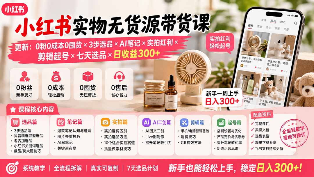 小红书实物无货源带货课-更新:0粉0成本0囤货×3步选品×AI笔记×实拍红利×剪辑起号×七天选品×日收益300+-鼎铸网