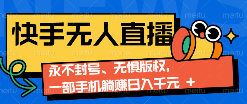 2024快手无人直播9.0神技来袭：永不封号、无惧版权，一部手机躺赚日入千元+-鼎铸网