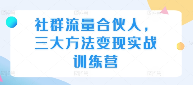 777974a5586af0484c340106d68465c8.jpeg 社群流量合伙人,三大方法变现实战训练营